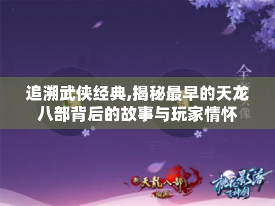 追溯武侠经典,揭秘最早的天龙八部背后的故事与玩家情怀