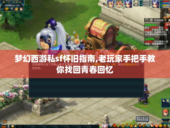 梦幻西游私sf怀旧指南,老玩家手把手教你找回青春回忆 梦幻西游私sf怀旧指南,老玩家手把手教你找回青春回忆