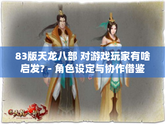 83版天龙八部 对游戏玩家有啥启发? - 角色设定与协作借鉴 83版天龙八部 对游戏玩家有啥启发? - 角色设定与协作借鉴