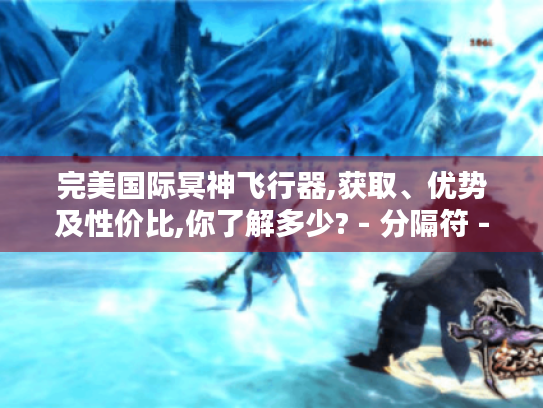 完美国际冥神飞行器,获取、优势及性价比,你了解多少? - 分隔符 - 完美国际冥神