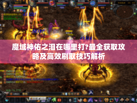 魔域神佑之泪在哪里打?最全获取攻略及高效刷取技巧解析