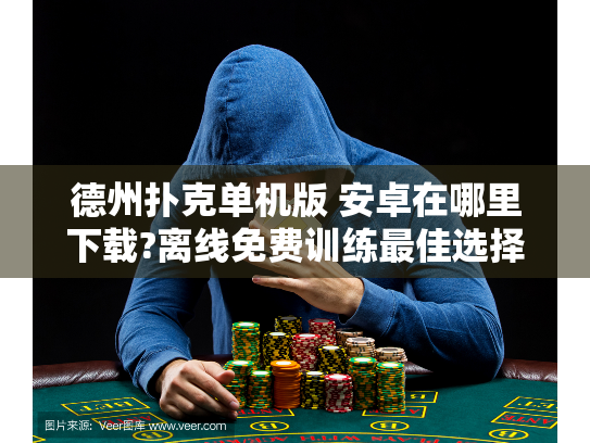 德州扑克单机版 安卓在哪里下载?离线免费训练最佳选择!
