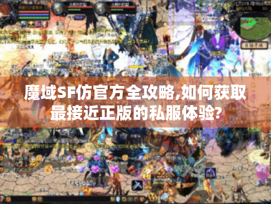 魔域SF仿官方全攻略,如何获取最接近正版的私服体验? 魔域SF仿官方全攻略,如何获取最接近正版的私服体验?