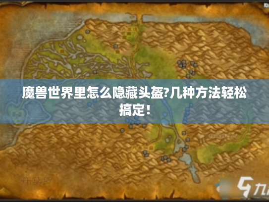 魔兽世界里怎么隐藏头盔?几种方法轻松搞定！