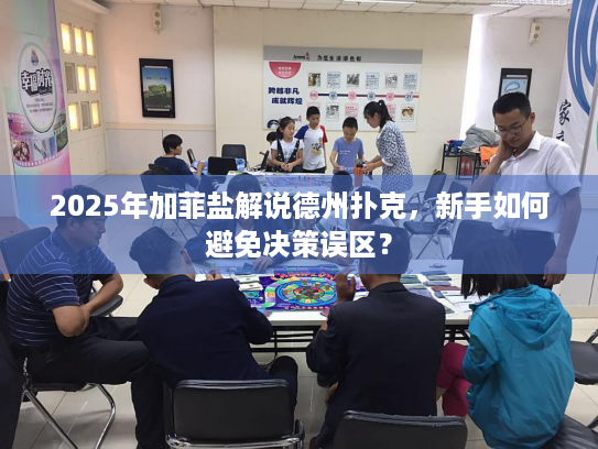 2025年加菲盐解说德州扑克,新手如何避免决策误区? 2025年加菲盐解说德州扑克,新手如何避免决策误区?