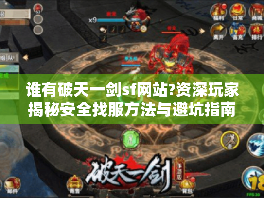 谁有破天一剑sf网站?资深玩家揭秘安全找服方法与避坑指南 谁有破天一剑sf网站?资深玩家揭秘安全找服方法与避坑指南