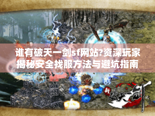 谁有破天一剑sf网站?资深玩家揭秘安全找服方法与避坑指南 谁有破天一剑sf网站?资深玩家揭秘安全找服方法与避坑指南
