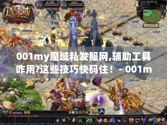 001my魔域私发服网,辅助工具咋用?这些技巧快码住!- 001my魔域辅助工具 001my魔域私发服网,辅助工具咋用?这些技巧快码住!- 001my魔域辅助工具