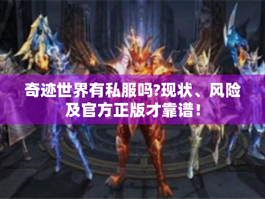 奇迹世界有私服吗?现状、风险及官方正版才靠谱! 奇迹世界有私服吗?现状、风险及官方正版才靠谱!