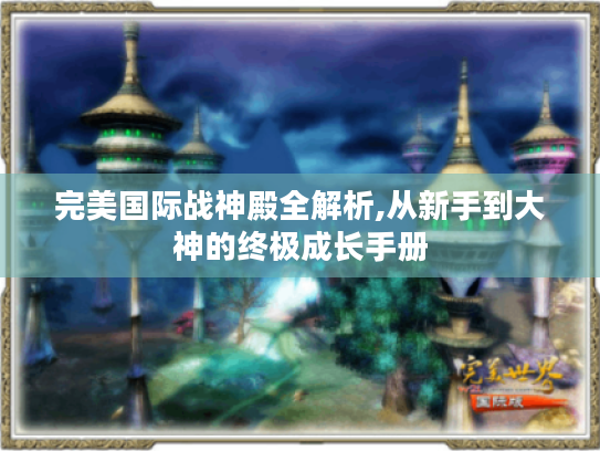 完美国际战神殿全解析,从新手到大神的终极成长手册 完美国际战神殿全解析,从新手到大神的终极成长手册