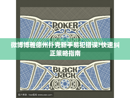 微博博雅德州扑克新手易犯错误?快速纠正策略指南 微博博雅德州扑克新手易犯错误?快速纠正策略指南