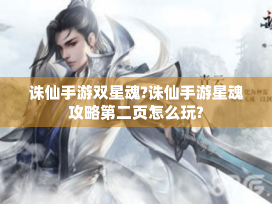 诛仙手游双星魂?诛仙手游星魂攻略第二页怎么玩? 诛仙手游双星魂?诛仙手游星魂攻略第二页怎么玩?