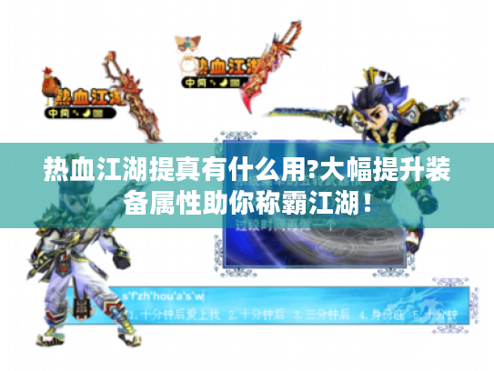 热血江湖提真有什么用?大幅提升装备属性助你称霸江湖! 热血江湖提真有什么用?大幅提升装备属性助你称霸江湖!
