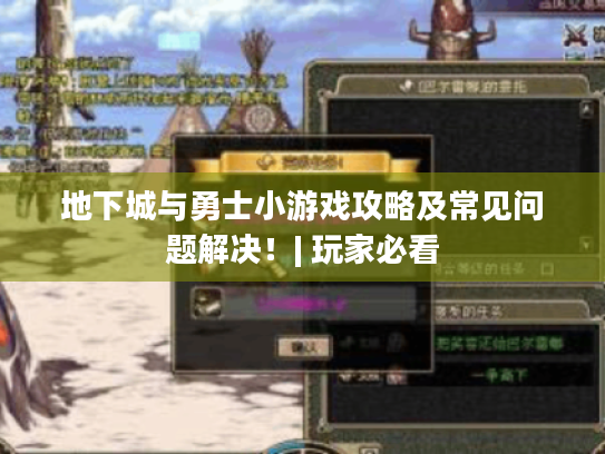 地下城与勇士小游戏攻略及常见问题解决!| 玩家必看 地下城与勇士小游戏攻略及常见问题解决!| 玩家必看