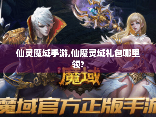 仙灵魔域手游,仙魔灵域礼包哪里领? 仙灵魔域手游,仙魔灵域礼包哪里领?
