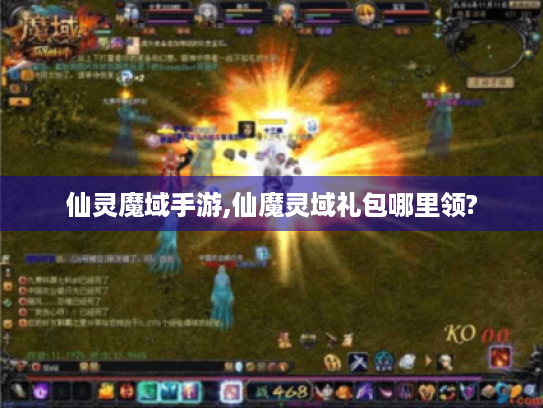 仙灵魔域手游,仙魔灵域礼包哪里领? 仙灵魔域手游,仙魔灵域礼包哪里领?