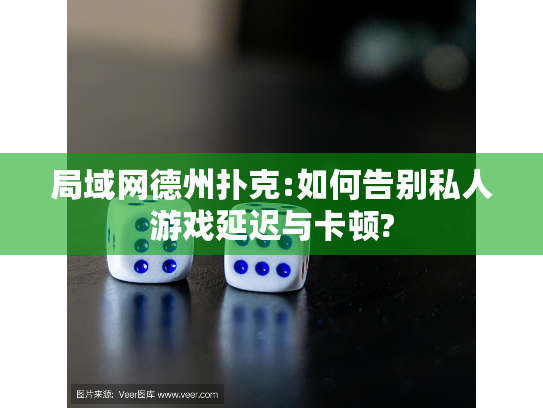 局域网德州扑克:如何告别私人游戏延迟与卡顿? 局域网德州扑克:如何告别私人游戏延迟与卡顿?