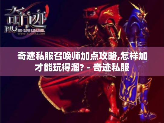 奇迹私服召唤师加点攻略,怎样加才能玩得溜? - 奇迹私服 奇迹私服召唤师加点攻略,怎样加才能玩得溜? - 奇迹私服