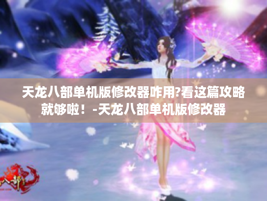 天龙八部单机版修改器咋用?看这篇攻略就够啦!-天龙八部单机版修改器 天龙八部单机版修改器咋用?看这篇攻略就够啦!-天龙八部单机版修改器