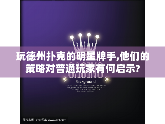 玩德州扑克的明星牌手,他们的策略对普通玩家有何启示? 玩德州扑克的明星牌手,他们的策略对普通玩家有何启示?