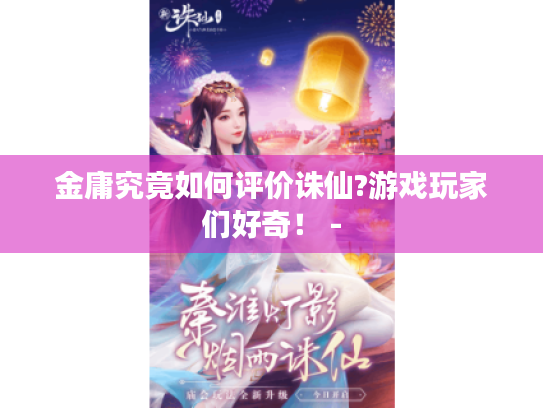 金庸究竟如何评价诛仙?游戏玩家们好奇! - 金庸究竟如何评价诛仙?游戏玩家们好奇! -