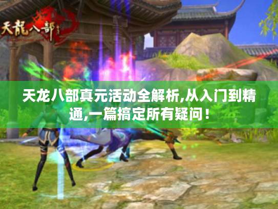 天龙八部真元活动全解析,从入门到精通,一篇搞定所有疑问! 天龙八部真元活动全解析,从入门到精通,一篇搞定所有疑问!