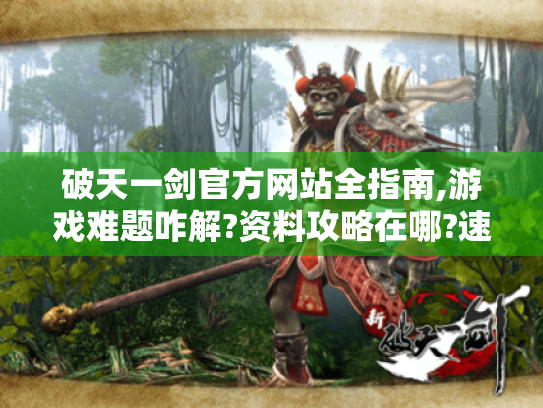 破天一剑官方网站全指南,游戏难题咋解?资料攻略在哪?速看！