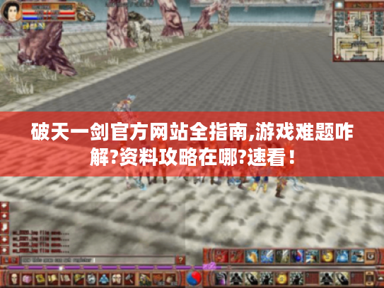 破天一剑官方网站全指南,游戏难题咋解?资料攻略在哪?速看！
