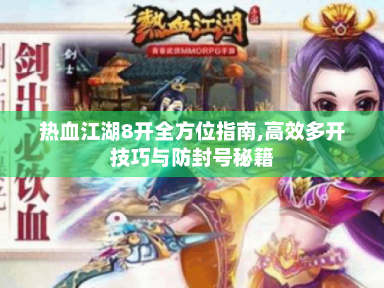 热血江湖8开全方位指南,高效多开技巧与防封号秘籍 热血江湖8开全方位指南,高效多开技巧与防封号秘籍