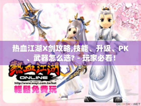 热血江湖X剑攻略,技能、升级、PK、武器怎么选? - 玩家必看! 热血江湖X剑攻略,技能、升级、PK、武器怎么选? - 玩家必看!
