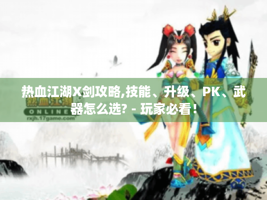 热血江湖X剑攻略,技能、升级、PK、武器怎么选? - 玩家必看! 热血江湖X剑攻略,技能、升级、PK、武器怎么选? - 玩家必看!