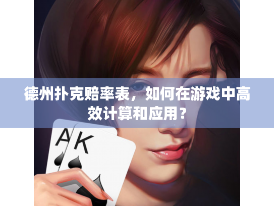 德州扑克赔率表,如何在游戏中高效计算和应用? 德州扑克赔率表,如何在游戏中高效计算和应用?