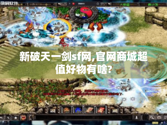 新破天一剑sf网,官网商城超值好物有啥?