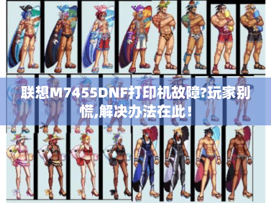 联想M7455DNF打印机故障?玩家别慌,解决办法在此! 联想M7455DNF打印机故障?玩家别慌,解决办法在此!