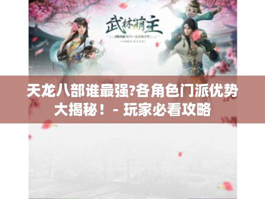 天龙八部谁最强?各角色门派优势大揭秘!- 玩家必看攻略 天龙八部谁最强?各角色门派优势大揭秘!- 玩家必看攻略