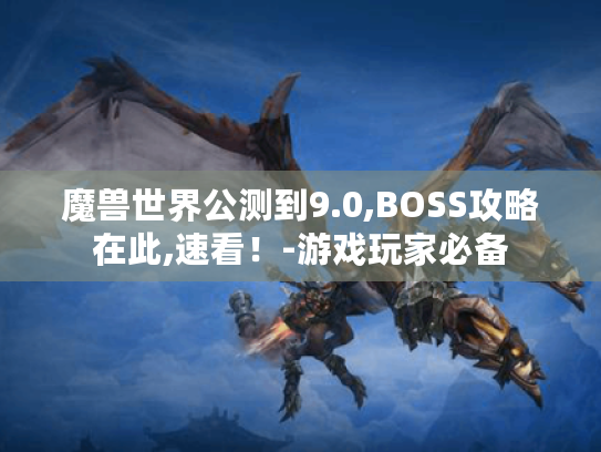 魔兽世界公测到9.0,BOSS攻略在此,速看!-游戏玩家必备 魔兽世界公测到9.0,BOSS攻略在此,速看!-游戏玩家必备