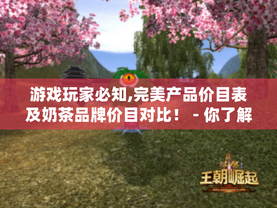 游戏玩家必知,完美产品价目表及奶茶品牌价目对比! - 你了解吗? 游戏玩家必知,完美产品价目表及奶茶品牌价目对比! - 你了解吗?