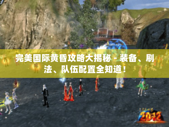 完美国际黄昏攻略大揭秘 - 装备、刷法、队伍配置全知道! 完美国际黄昏攻略大揭秘 - 装备、刷法、队伍配置全知道!