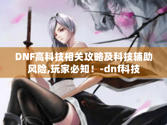 DNF高科技相关攻略及科技辅助风险,玩家必知！-dnf科技