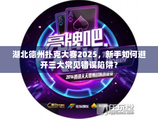 湖北德州扑克大赛2025,新手如何避开三大常见错误陷阱? 湖北德州扑克大赛2025,新手如何避开三大常见错误陷阱?