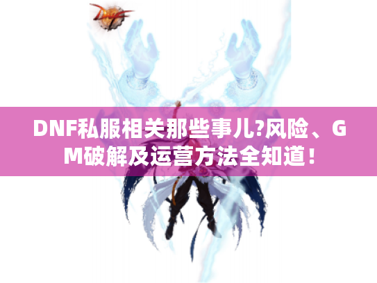 DNF私服相关那些事儿?风险、GM破解及运营方法全知道! DNF私服相关那些事儿?风险、GM破解及运营方法全知道!