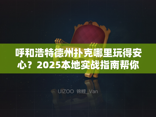 呼和浩特德州扑克哪里玩得安心?2025本地实战指南帮你避坑 呼和浩特德州扑克哪里玩得安心?2025本地实战指南帮你避坑