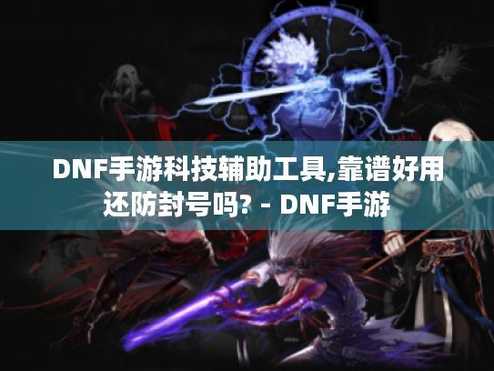 DNF手游科技辅助工具,靠谱好用还防封号吗? - DNF手游 DNF手游科技辅助工具,靠谱好用还防封号吗? - DNF手游
