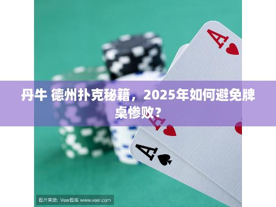 丹牛 德州扑克秘籍,2025年如何避免牌桌惨败? 丹牛 德州扑克秘籍,2025年如何避免牌桌惨败?