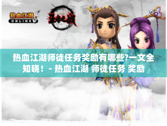 热血江湖师徒任务奖励有哪些?一文全知晓!- 热血江湖 师徒任务 奖励 热血江湖师徒任务奖励有哪些?一文全知晓!- 热血江湖 师徒任务 奖励