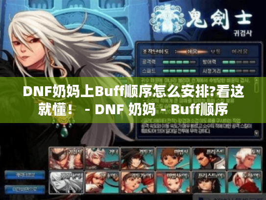 DNF奶妈上Buff顺序怎么安排?看这就懂! - DNF 奶妈 - Buff顺序 DNF奶妈上Buff顺序怎么安排?看这就懂! - DNF 奶妈 - Buff顺序