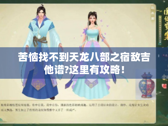 苦恼找不到天龙八部之宿敌吉他谱?这里有攻略! 苦恼找不到天龙八部之宿敌吉他谱?这里有攻略!