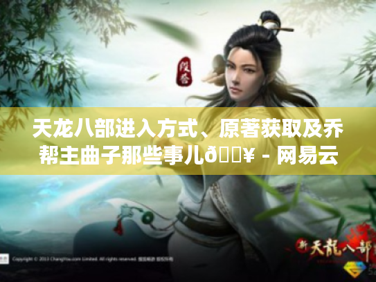 天龙八部进入方式、原著获取及乔帮主曲子那些事儿💥 - 网易云 天龙八部进入方式、原著获取及乔帮主曲子那些事儿💥 - 网易云