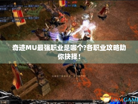 奇迹MU最强职业是哪个?各职业攻略助你抉择! 奇迹MU最强职业是哪个?各职业攻略助你抉择!