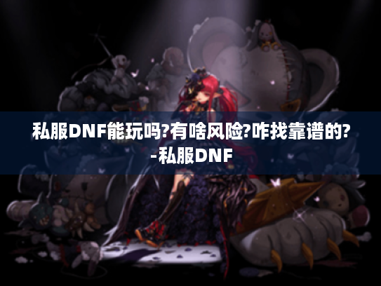 私服DNF能玩吗?有啥风险?咋找靠谱的?-私服DNF